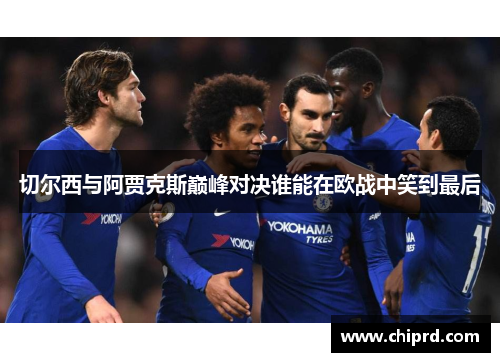 切尔西与阿贾克斯巅峰对决谁能在欧战中笑到最后