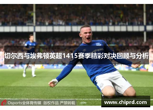 切尔西与埃弗顿英超1415赛季精彩对决回顾与分析