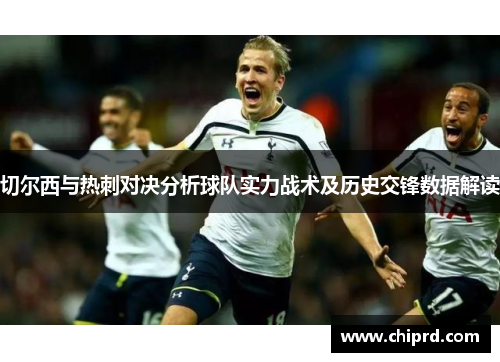 切尔西与热刺对决分析球队实力战术及历史交锋数据解读