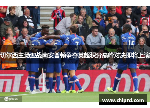 切尔西主场迎战南安普顿争夺英超积分巅峰对决即将上演
