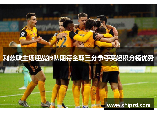 利兹联主场迎战狼队期待全取三分争夺英超积分榜优势