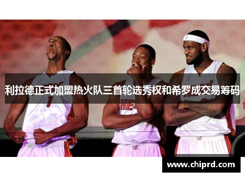 利拉德正式加盟热火队三首轮选秀权和希罗成交易筹码