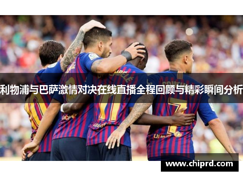 利物浦与巴萨激情对决在线直播全程回顾与精彩瞬间分析