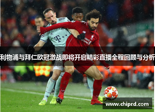 利物浦与拜仁欧冠激战即将开启精彩直播全程回顾与分析