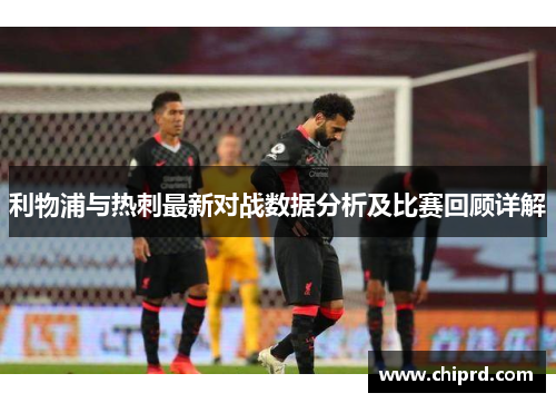利物浦与热刺最新对战数据分析及比赛回顾详解