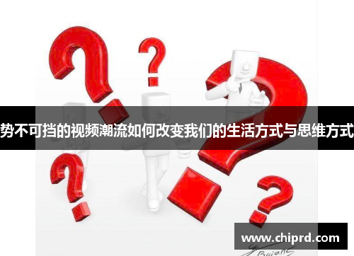 势不可挡的视频潮流如何改变我们的生活方式与思维方式