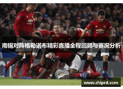 南锡对阵格勒诺布精彩直播全程回顾与赛况分析