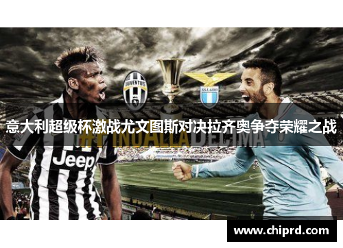 意大利超级杯激战尤文图斯对决拉齐奥争夺荣耀之战