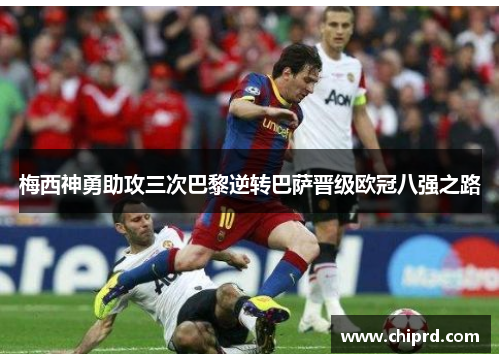 梅西神勇助攻三次巴黎逆转巴萨晋级欧冠八强之路