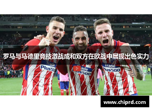 罗马与马德里竞技激战成和双方在欧战中展现出色实力