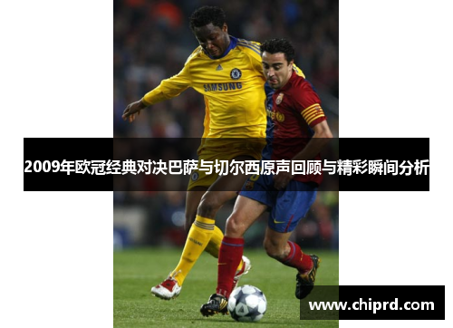 2009年欧冠经典对决巴萨与切尔西原声回顾与精彩瞬间分析