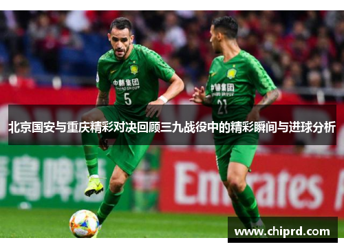 北京国安与重庆精彩对决回顾三九战役中的精彩瞬间与进球分析