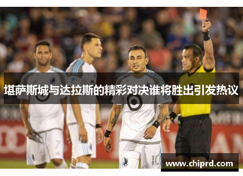 堪萨斯城与达拉斯的精彩对决谁将胜出引发热议