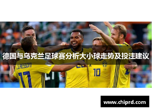德国与乌克兰足球赛分析大小球走势及投注建议